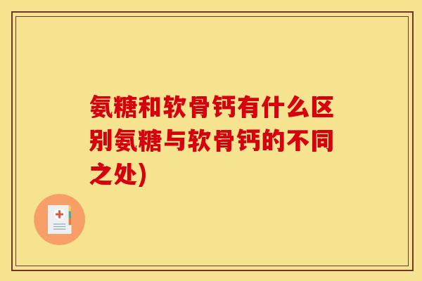 氨糖和软骨钙有什么区别氨糖与软骨钙的不同之处)