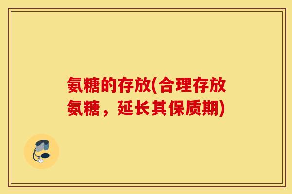 氨糖的存放(合理存放氨糖，延长其保质期)