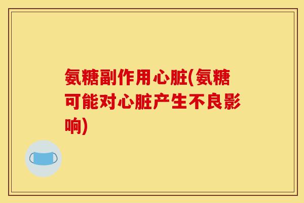 氨糖副作用心脏(氨糖可能对心脏产生不良影响)