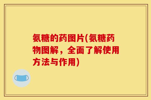 氨糖的药图片(氨糖药物图解，全面了解使用方法与作用)