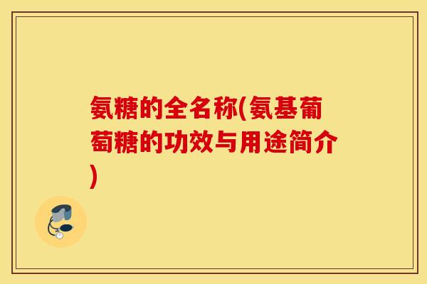 氨糖的全名称(氨基葡萄糖的功效与用途简介)