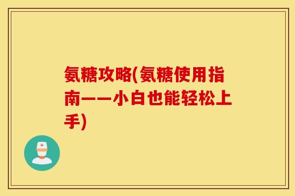 氨糖攻略(氨糖使用指南——小白也能轻松上手) 氨糖攻略(氨糖使用指南——小白也能轻松上手)