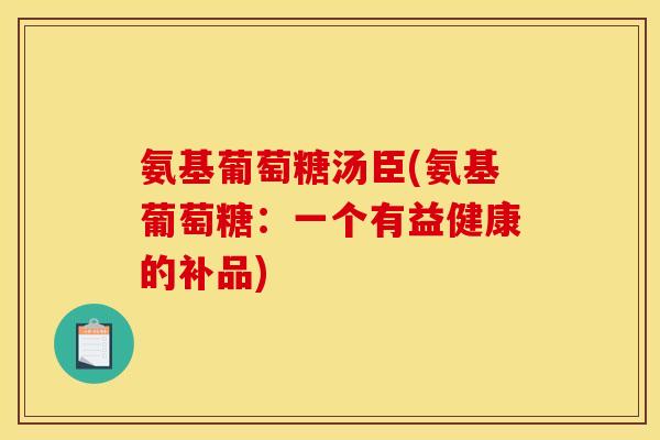 氨基葡萄糖汤臣(氨基葡萄糖：一个有益健康的补品)