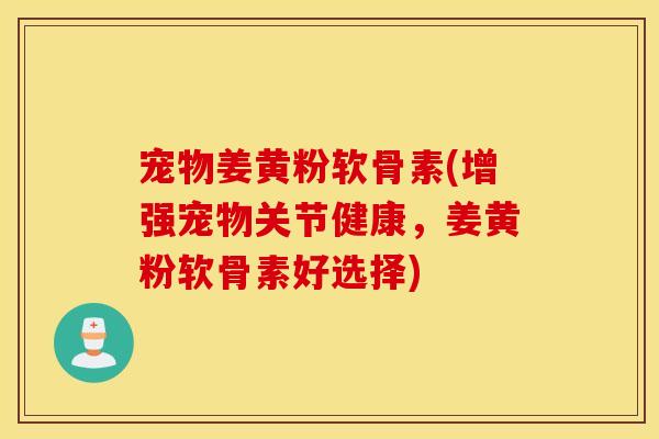 宠物姜黄粉软骨素(增强宠物关节健康，姜黄粉软骨素好选择)