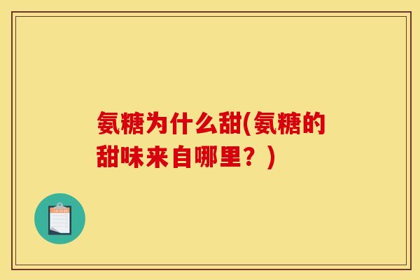 氨糖为什么甜(氨糖的甜味来自哪里?) 氨糖为什么甜(氨糖的甜味来自哪里?)