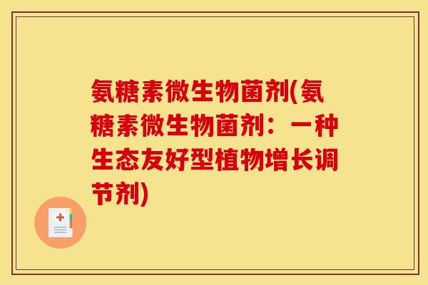 氨糖素微生物菌剂(氨糖素微生物菌剂：一种生态友好型植物增长调节剂)
