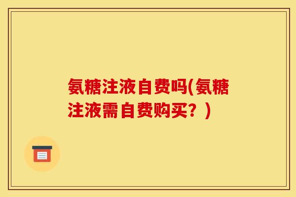 氨糖注液自费吗(氨糖注液需自费购买？)
