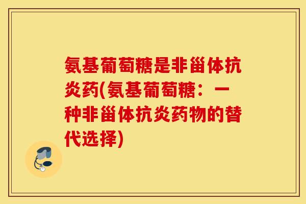 氨基葡萄糖是非甾体抗炎药(氨基葡萄糖：一种非甾体抗炎药物的替代选择)