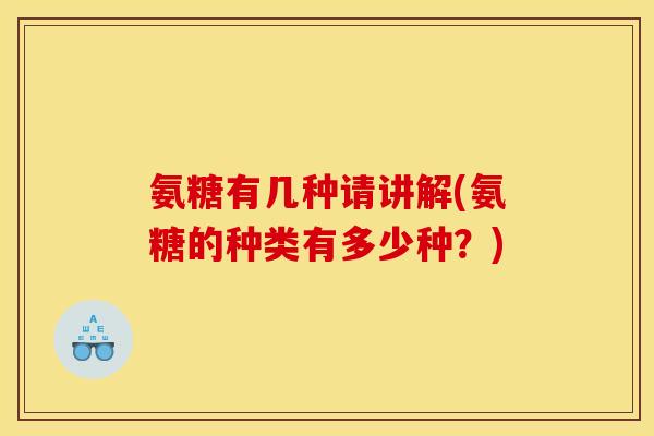 氨糖有几种请讲解(氨糖的种类有多少种？)