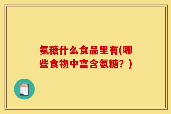 氨糖什么食品里有(哪些食物中富含氨糖？)