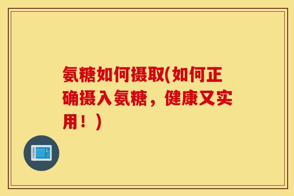 氨糖如何摄取(如何正确摄入氨糖,健康又实用!) 氨糖如何摄取(如何正确摄入氨糖,健康又实用!)