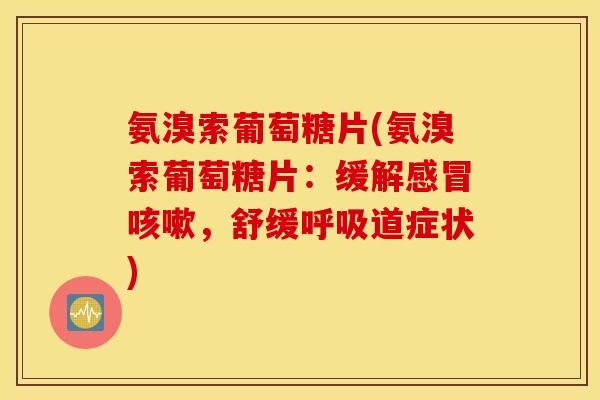 氨溴索葡萄糖片(氨溴索葡萄糖片：缓解感冒咳嗽，舒缓呼吸道症状)