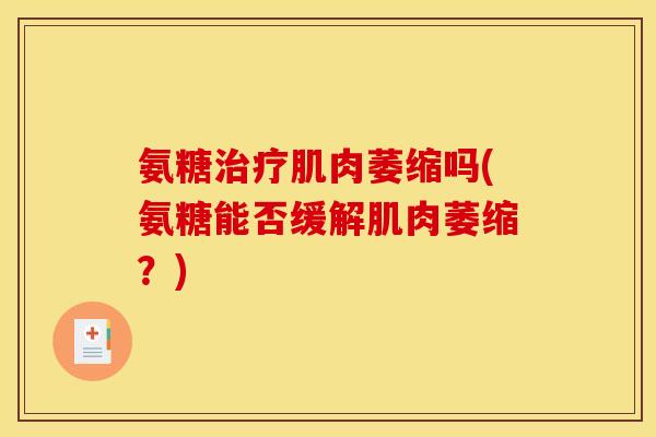 氨糖治疗肌肉萎缩吗(氨糖能否缓解肌肉萎缩？)