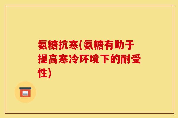 氨糖抗寒(氨糖有助于提高寒冷环境下的耐受性)