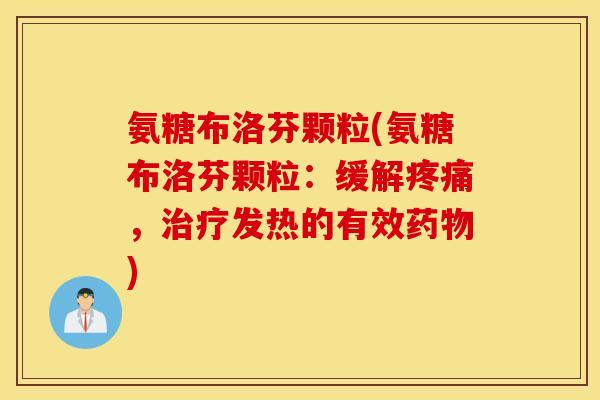 氨糖布洛芬颗粒(氨糖布洛芬颗粒：缓解疼痛，治疗发热的有效药物)