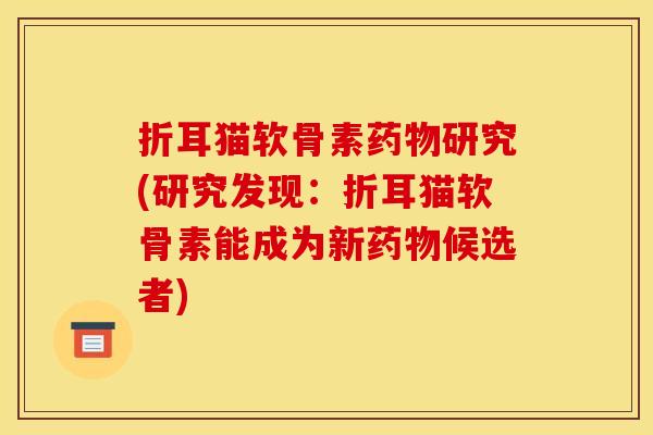 折耳猫软骨素药物研究(研究发现：折耳猫软骨素能成为新药物候选者)