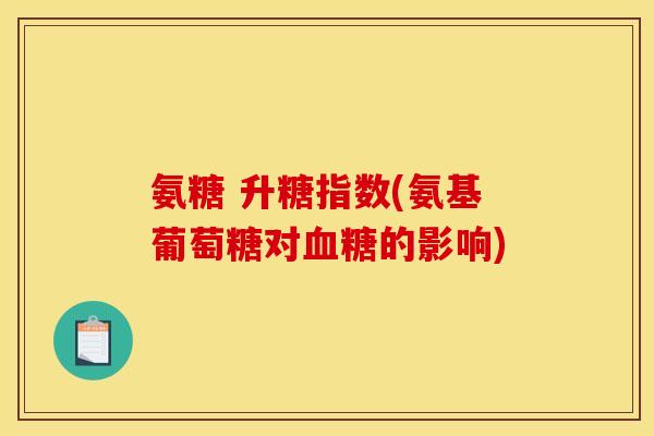 氨糖 升糖指数(氨基葡萄糖对血糖的影响)