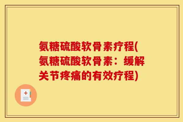 氨糖硫酸软骨素疗程(氨糖硫酸软骨素:缓解关节疼痛的有效疗程) 氨糖硫酸软骨素疗程(氨糖硫酸软骨素:缓解关节疼痛的有效疗程)