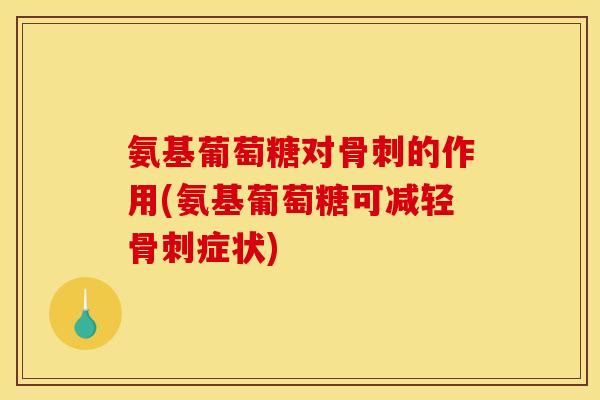 氨基葡萄糖对骨刺的作用(氨基葡萄糖可减轻骨刺症状)