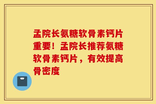 孟院长氨糖软骨素钙片重要!孟院长推荐氨糖软骨素钙片,有效提高骨密度 孟院长氨糖软骨素钙片重要!孟院长推荐氨糖软骨素钙片,有效提高骨密度