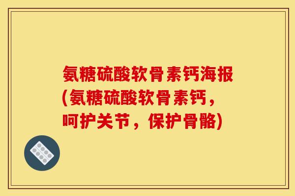 氨糖硫酸软骨素钙海报(氨糖硫酸软骨素钙，呵护关节，保护骨骼)