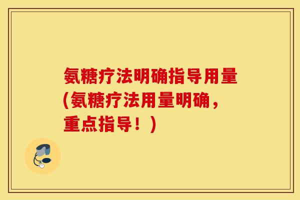 氨糖疗法明确指导用量(氨糖疗法用量明确，重点指导！)