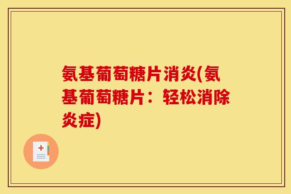 氨基葡萄糖片消炎(氨基葡萄糖片:轻松消除炎症) 氨基葡萄糖片消炎(氨基葡萄糖片:轻松消除炎症)