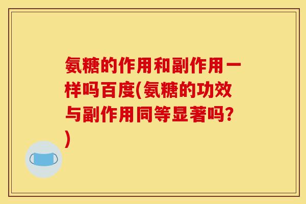 氨糖的作用和副作用一样吗百度(氨糖的功效与副作用同等显著吗？)