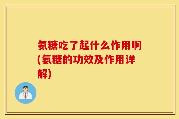 氨糖吃了起什么作用啊(氨糖的功效及作用详解)