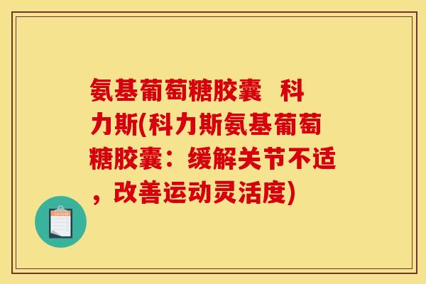 氨基葡萄糖胶囊  科力斯(科力斯氨基葡萄糖胶囊：缓解关节不适，改善运动灵活度)