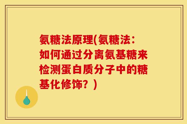 氨糖法原理(氨糖法：如何通过分离氨基糖来检测蛋白质分子中的糖基化修饰？)