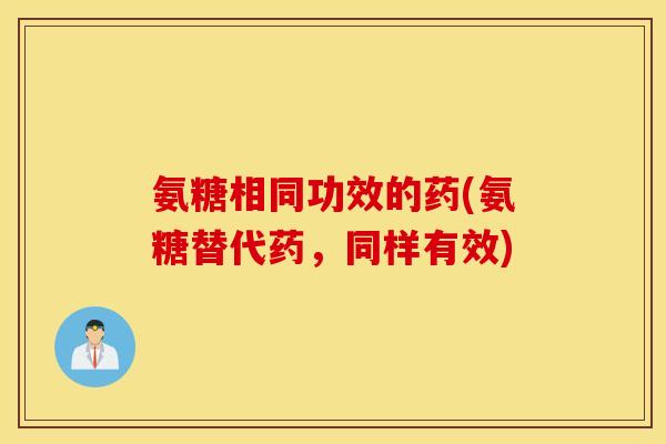 氨糖相同功效的药(氨糖替代药，同样有效)