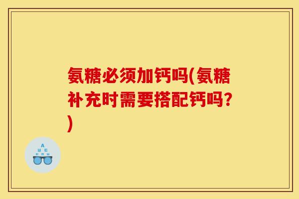 氨糖必须加钙吗(氨糖补充时需要搭配钙吗？)