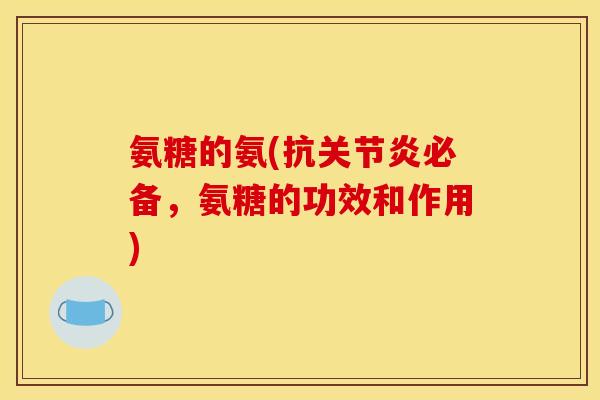 氨糖的氨(抗关节炎必备，氨糖的功效和作用)