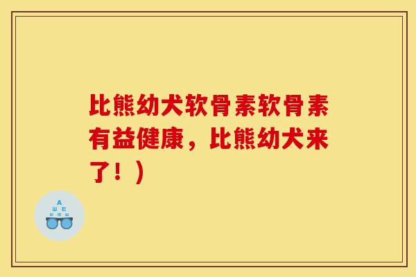 比熊幼犬软骨素软骨素有益健康，比熊幼犬来了！)