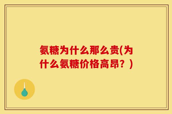 氨糖为什么那么贵(为什么氨糖价格高昂？)