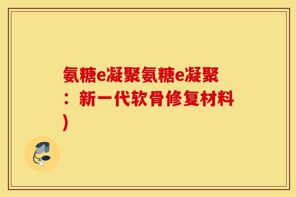 氨糖e凝聚氨糖e凝聚：新一代软骨修复材料)
