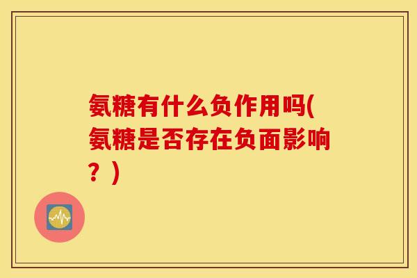 氨糖有什么负作用吗(氨糖是否存在负面影响？)