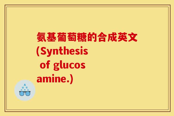 氨基葡萄糖的合成英文(Synthesis of glucosamine.)