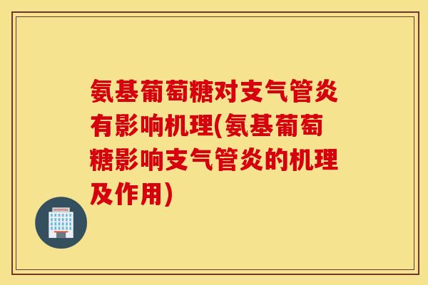 氨基葡萄糖对支气管炎有影响机理(氨基葡萄糖影响支气管炎的机理及作用)