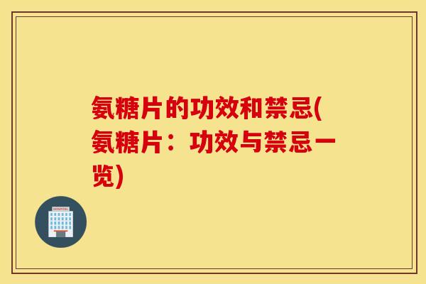 氨糖片的功效和禁忌(氨糖片：功效与禁忌一览)