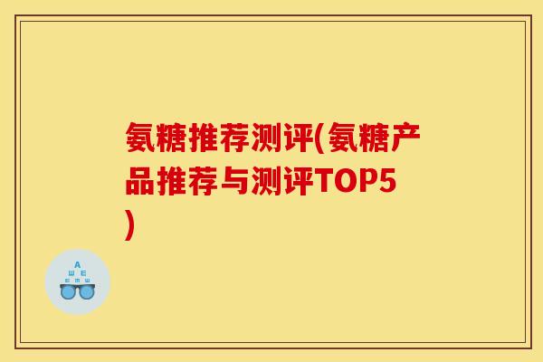 氨糖推荐测评(氨糖产品推荐与测评TOP5)