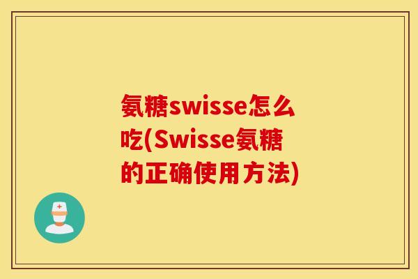 氨糖swisse怎么吃(Swisse氨糖的正确使用方法)