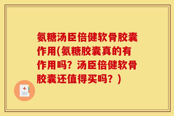 氨糖汤臣倍健软骨胶囊作用(氨糖胶囊真的有作用吗？汤臣倍健软骨胶囊还值得买吗？)