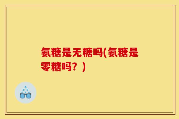 氨糖是无糖吗(氨糖是零糖吗？)