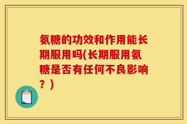 氨糖的功效和作用能长期服用吗(长期服用氨糖是否有任何不良影响？)