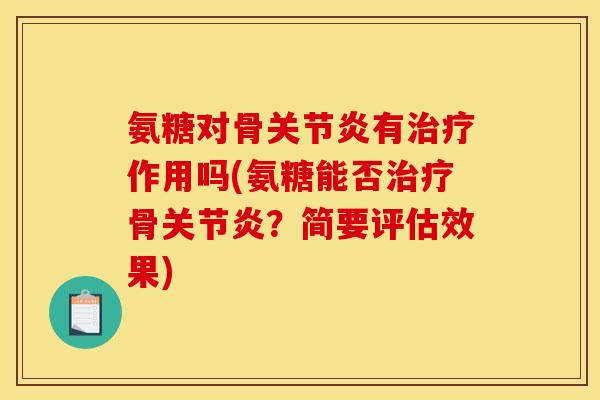 氨糖对骨关节炎有治疗作用吗(氨糖能否治疗骨关节炎？简要评估效果)
