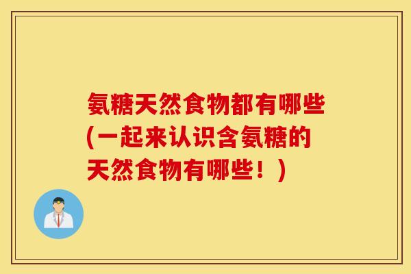氨糖天然食物都有哪些(一起来认识含氨糖的天然食物有哪些！)