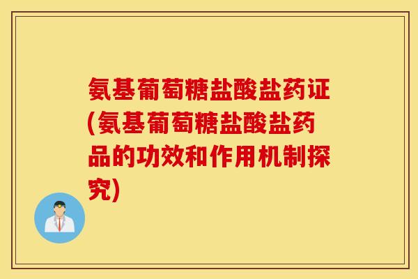 氨基葡萄糖盐酸盐药证(氨基葡萄糖盐酸盐药品的功效和作用机制探究)