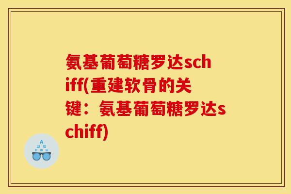 氨基葡萄糖罗达schiff(重建软骨的关键:氨基葡萄糖罗达schiff) 氨基葡萄糖罗达schiff(重建软骨的关键:氨基葡萄糖罗达schiff)